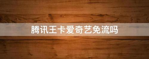 大王卡爱奇艺免流量吗（大王卡给爱奇艺免流量吗）